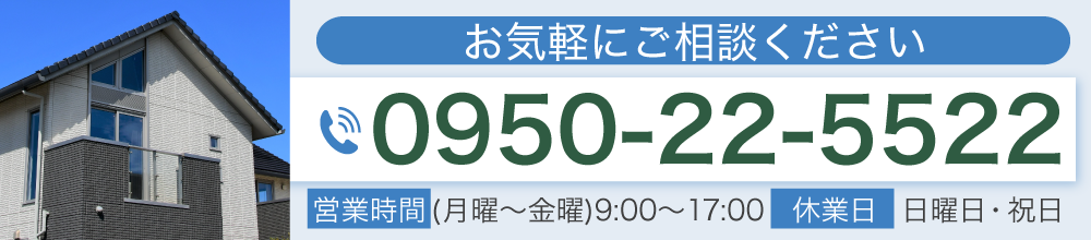 お気軽にご相談ください 0950-22-5522 営業時間(月曜～金曜) 9:00～17:00 休業日 日曜日・祝日 